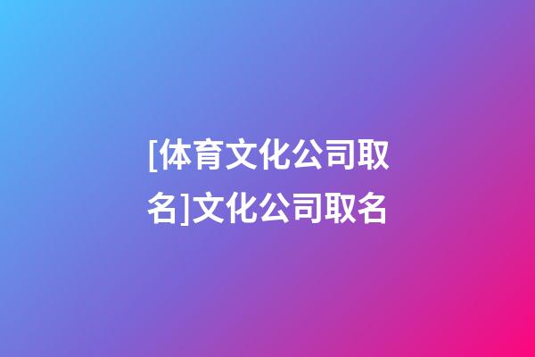 [体育文化公司取名]文化公司取名-第1张-公司起名-玄机派